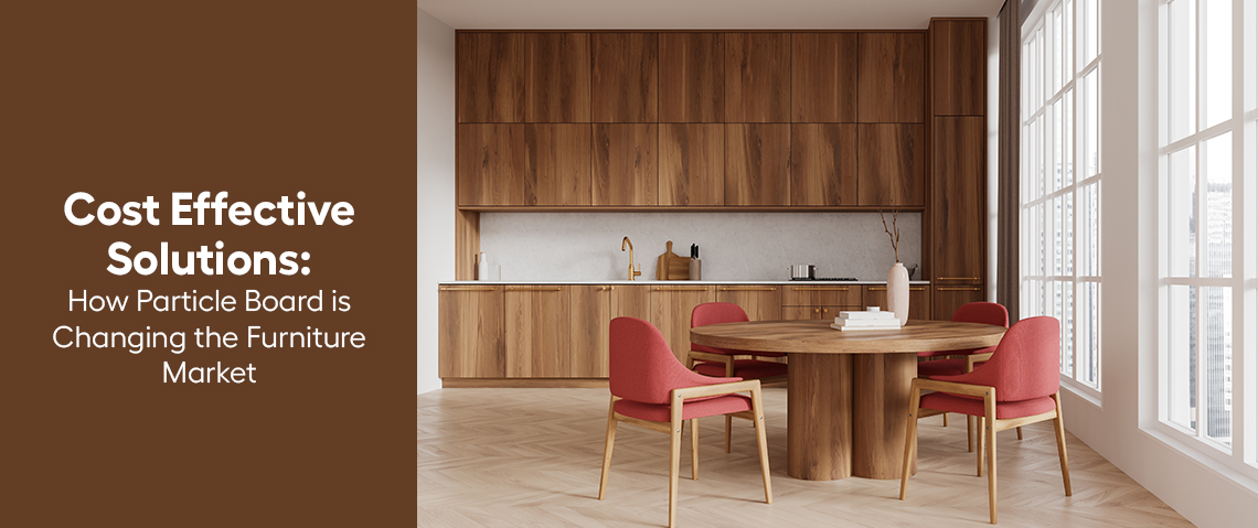 Cost Effective Solutions : How Particle Board is Changing the Furniture Market