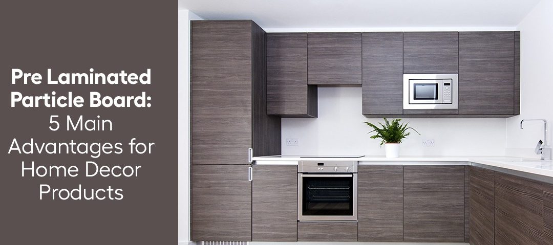 Pre Laminated Particle Board: 5 Main Advantages for Home Decor Products